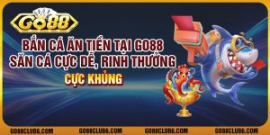 Bắn cá ăn tiền tại Go88 - Săn cá cực dễ, rinh thưởng cực khủng