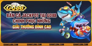 Bắn cá jackpot tại Go88 - Chinh phục những giải thưởng đỉnh cao