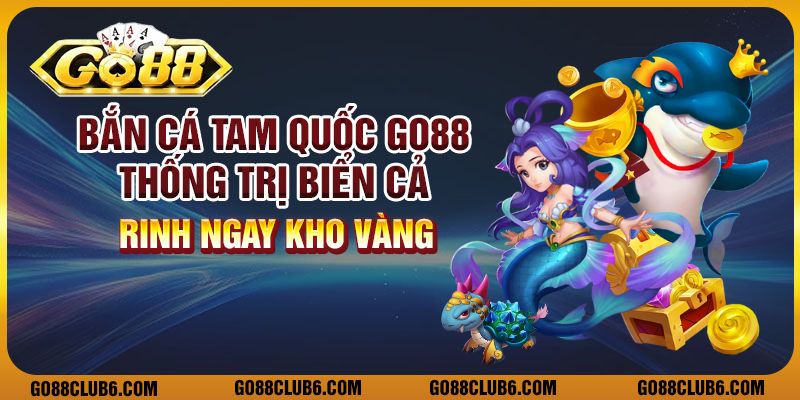 Bắn cá tam quốc Go88 – Thống trị biển cả, rinh ngay kho vàng