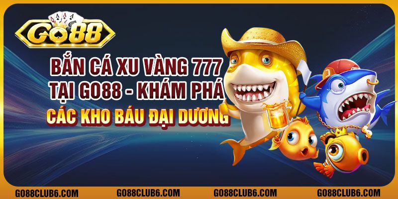 Bắn cá xu vàng 777 Tại Go88 - Khám phá các kho báu đại dương