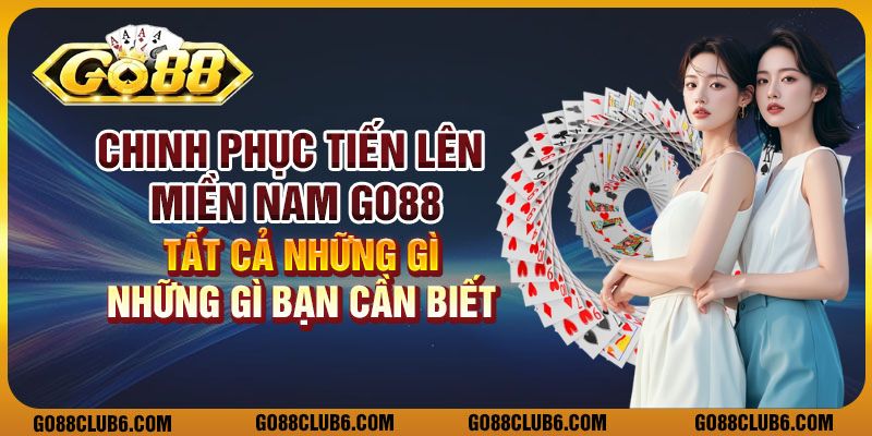 Chinh phục Tiến Lên Miền Nam Go88: Tất cả những gì bạn cần biết