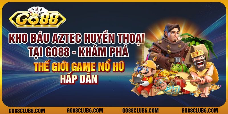 Kho báu Aztec huyền thoại Go88: Khám phá thế giới game nổ hũ hấp dẫn