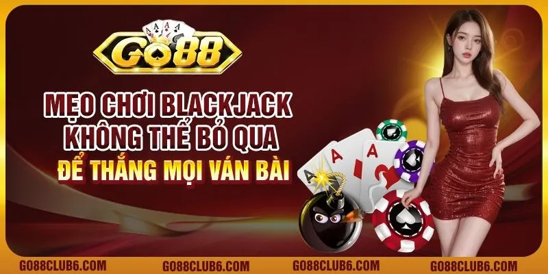 Mẹo chơi Blackjack không thể bỏ qua để thắng mọi ván bài