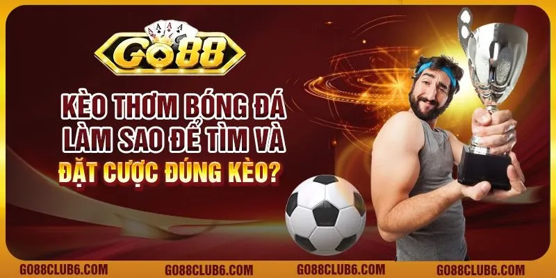 Kèo thơm bóng đá: Làm sao để tìm và đặt cược đúng kèo?