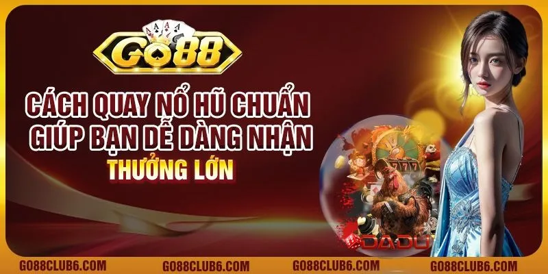 Cách quay nổ hũ chuẩn giúp bạn dễ dàng nhận thưởng lớn