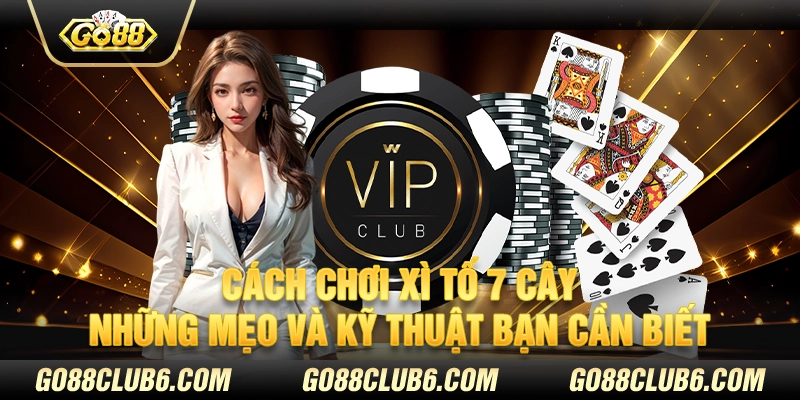 Cách chơi Xì Tố 7 cây – Những mẹo và kỹ thuật bạn cần biết